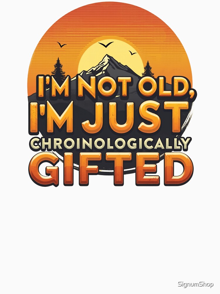 I'm Not Old, I'm Just Chronologically Gifted by SignumShop