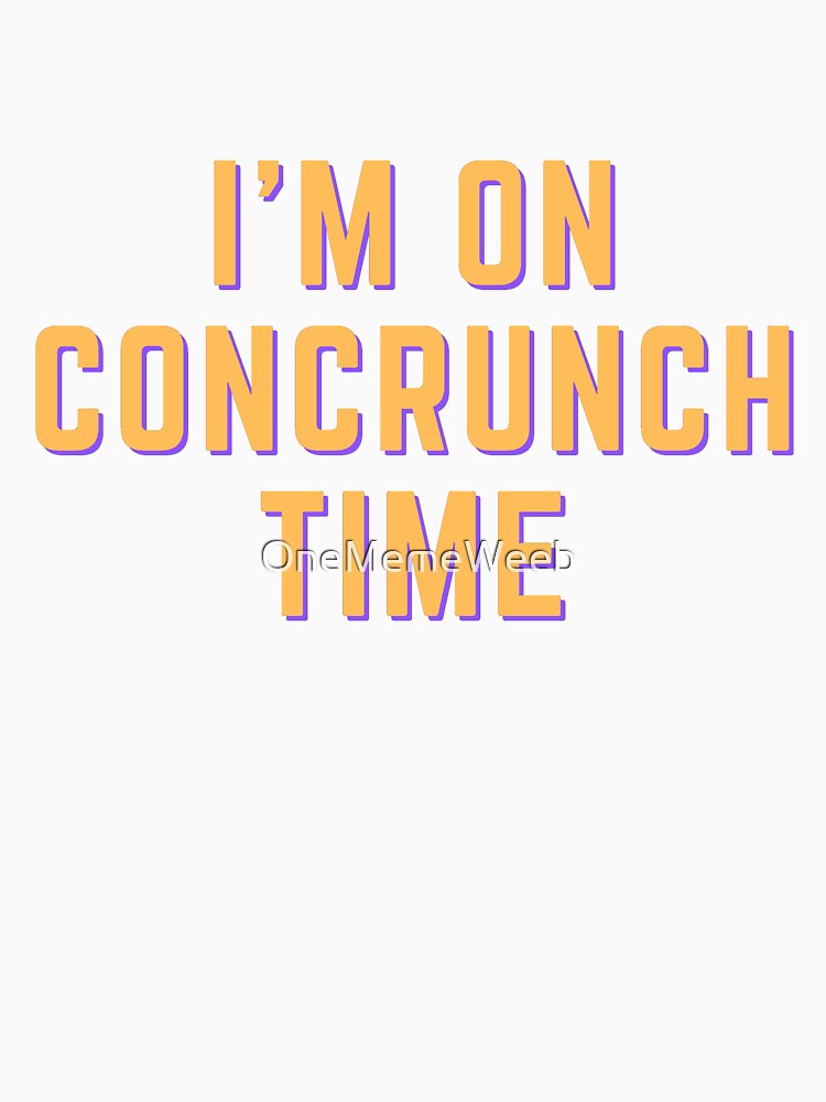 I'M ON CONCRUNCH TIME! by OneMemeWeeb by OneMemeWeeb