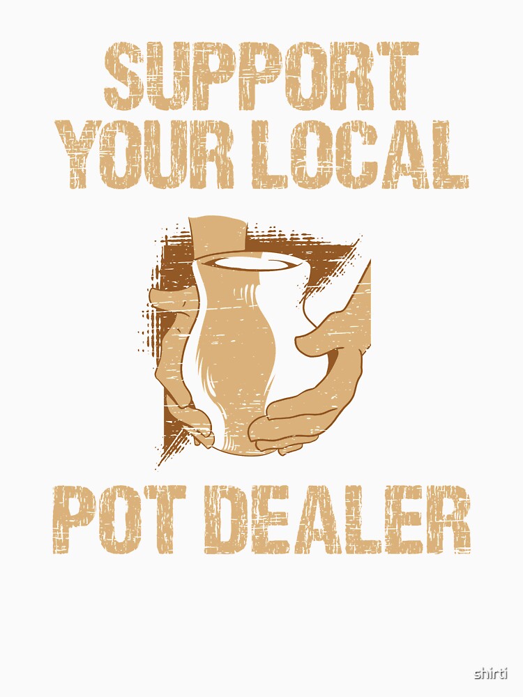 Pottery Ceramic Support your local Pot Dealer by shirti