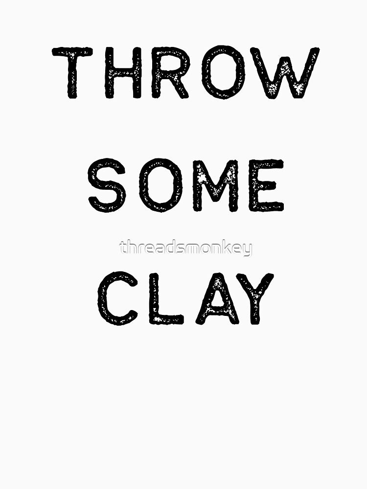 Pottery Design Throw Some Clay Dark Clay Ceramics Artist Clay Funny Gift by threadsmonkey