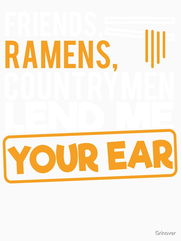 Friends Ramens Countrymen lend me youre ear by Grinover