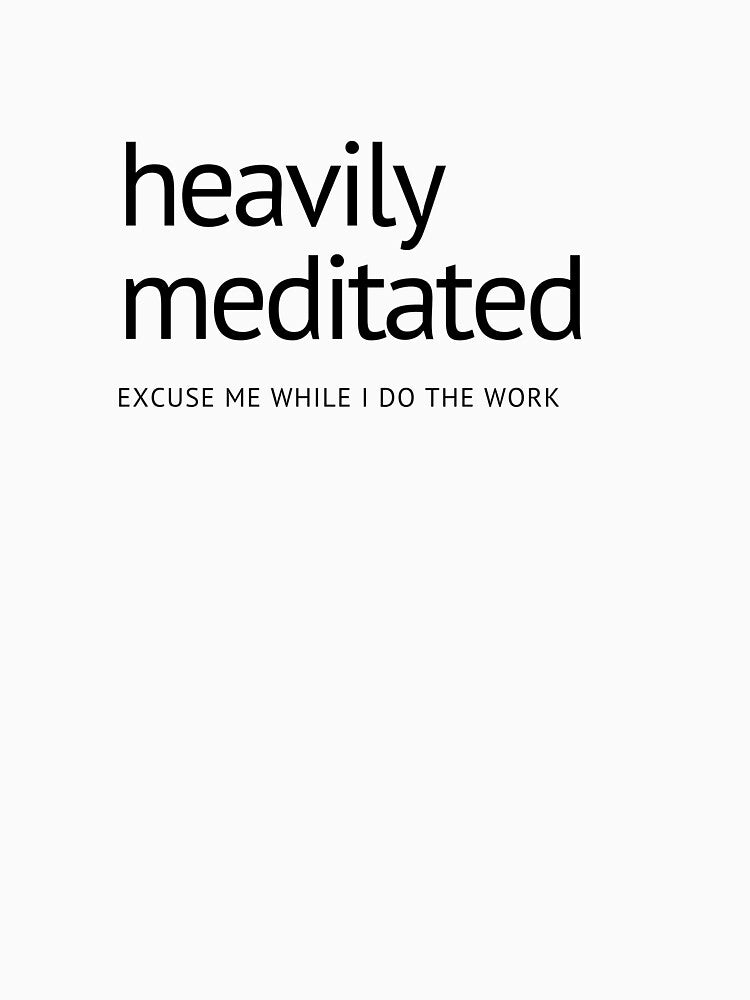 heavily meditated - excuse me while I do the work by DontKnowMuch