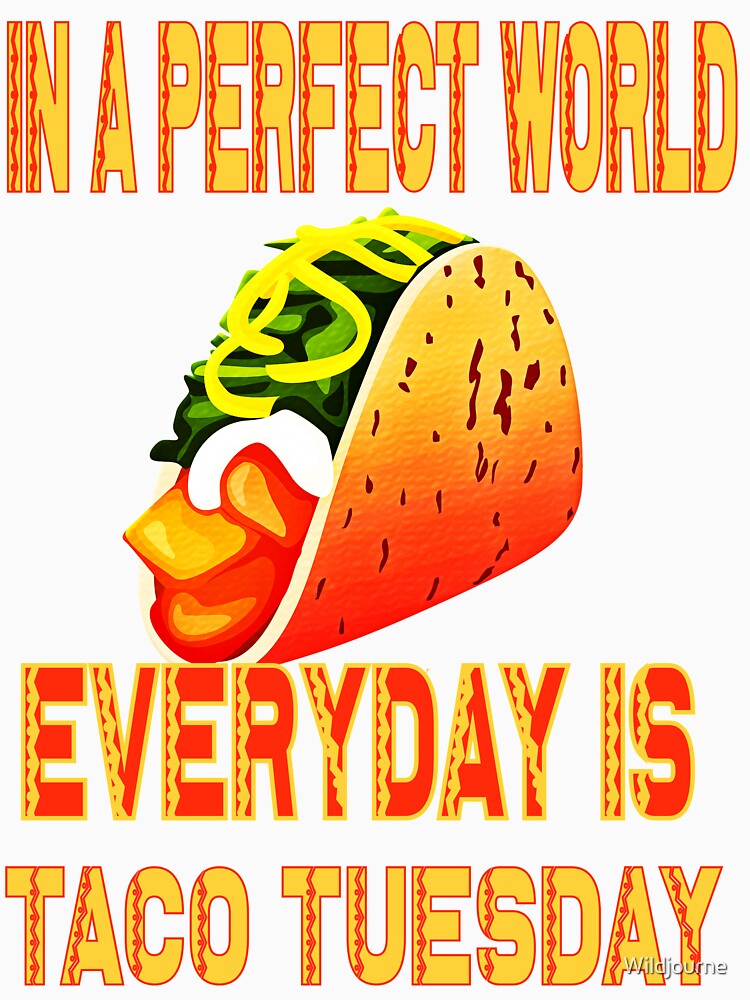 In a perfect world everyday is Taco Tuesday by Wildjourne