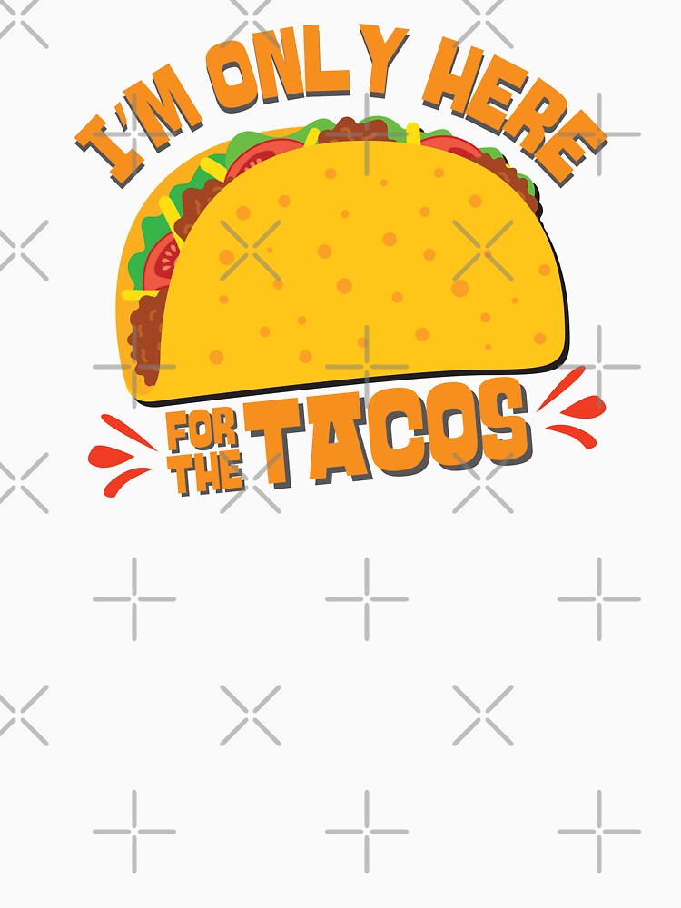 I'm Only Here For The Tacos by DopeyRobot