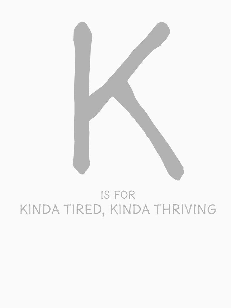 K is for Kinda Tired, Kinda Thriving by Orange-Socks