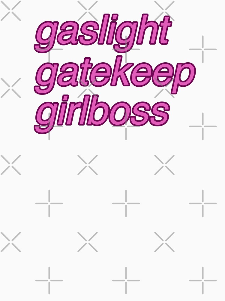 Gaslight, gatekeep, girlboss by tomovethestars