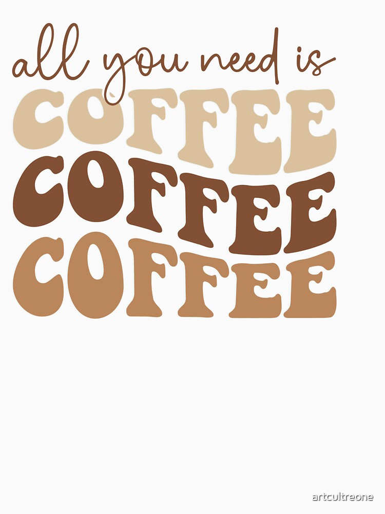 All You Need Is Coffee – Classic Coffee Lover Quote by artcultreone