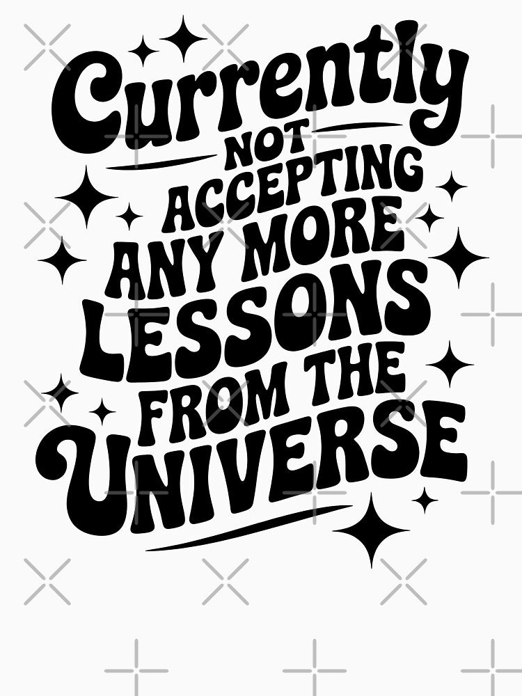 Currently Not Accepting Any More Lessons From The Universe by CrypticHMystic