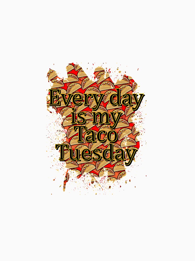 Every day is taco tuesday by Troy Green