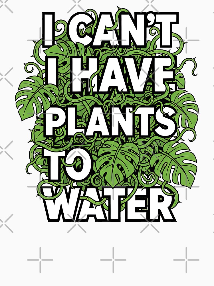 I Can't I Have Plants To Water Funny Monstera by GrafTeesLab