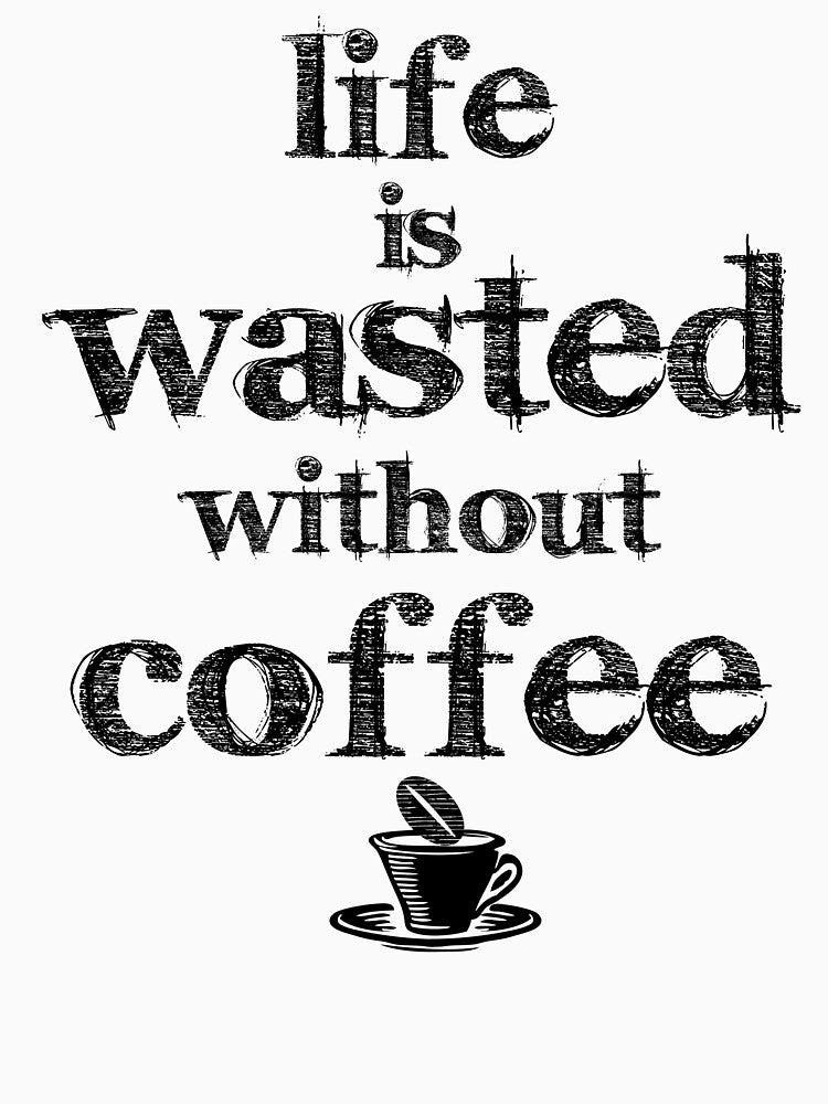 life is a waste without coffee by PaulS34