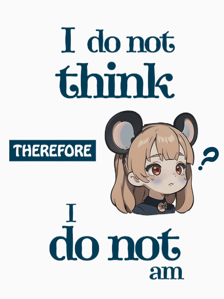 I Do Not Think Therefore I Do Not Am Kawaii by Civil-Style