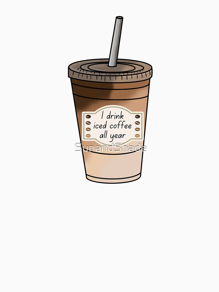 I Drink Iced Coffee All Year by SunandShade