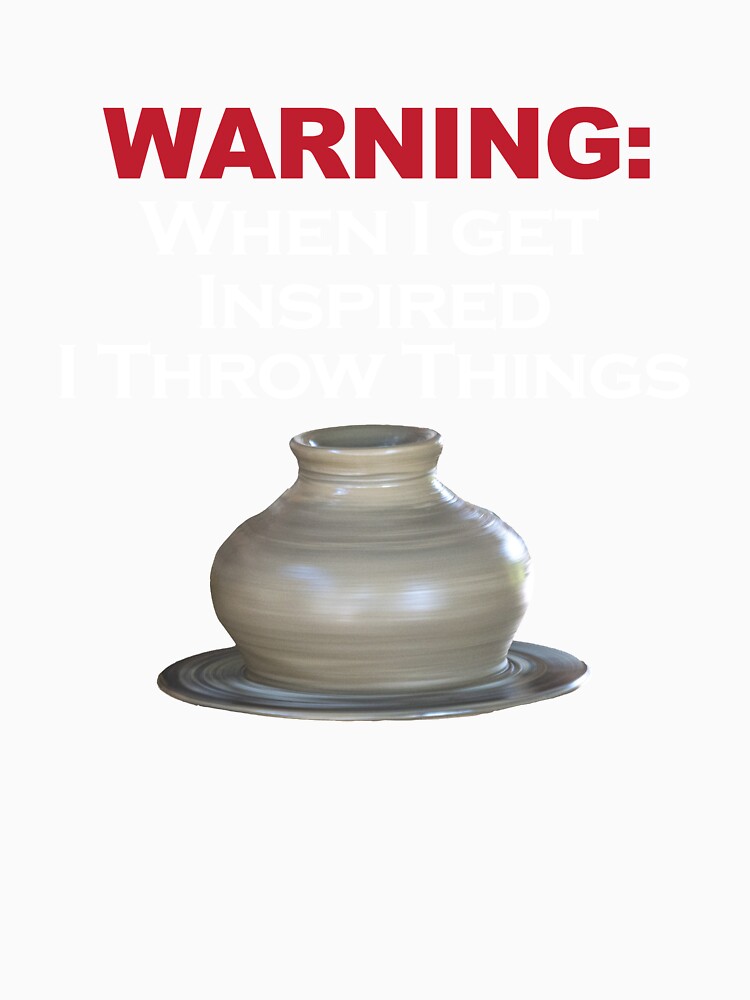 WARNING: When I get inspired I throw things / Pottery Humor by bryanmcclelland