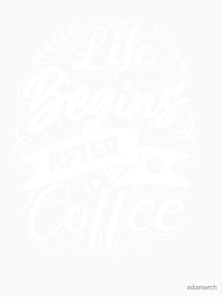 Life Begins After Coffee by mkzmerch