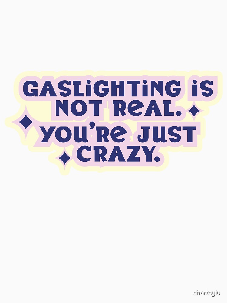 Gaslighting is not real. You're just Crazy. by chartsyiu