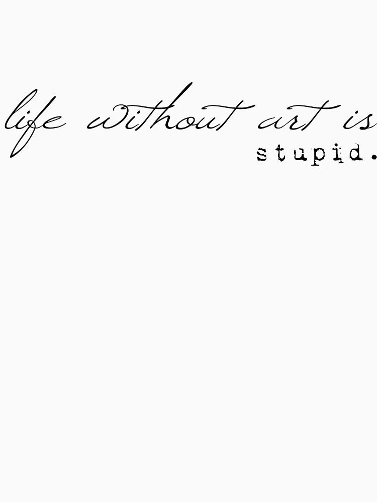 Life Without Art is Stupid by KaciBrookeSmith
