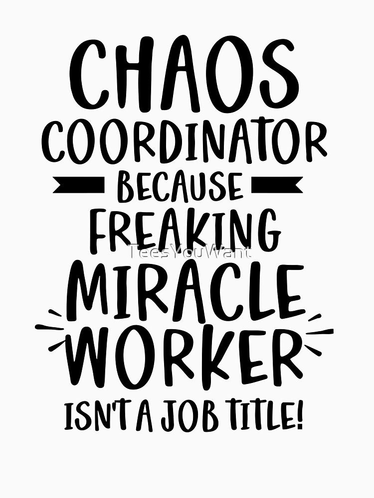 Chaos Coordinator Because Freaking Miracle Worker Isn't A Job Title by TeesYouWant