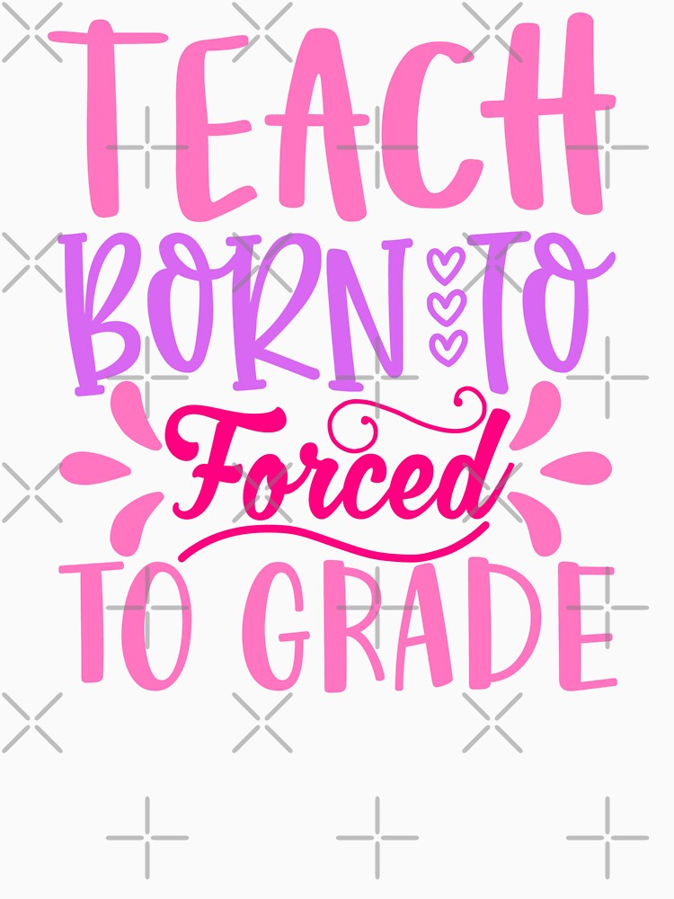 Born To Teach Forced to Grade - Playful Teacher Design by TeesHearts100