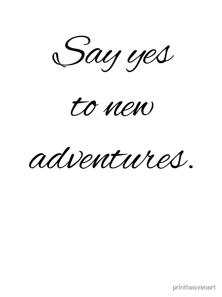 Say yes to new adventures. by printheavenart