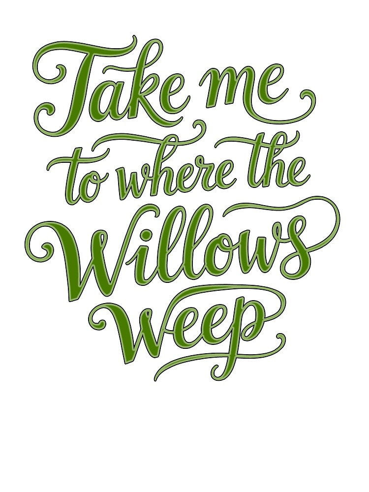 Take Me To Where The Willows Weep - Text by DesignedOutside