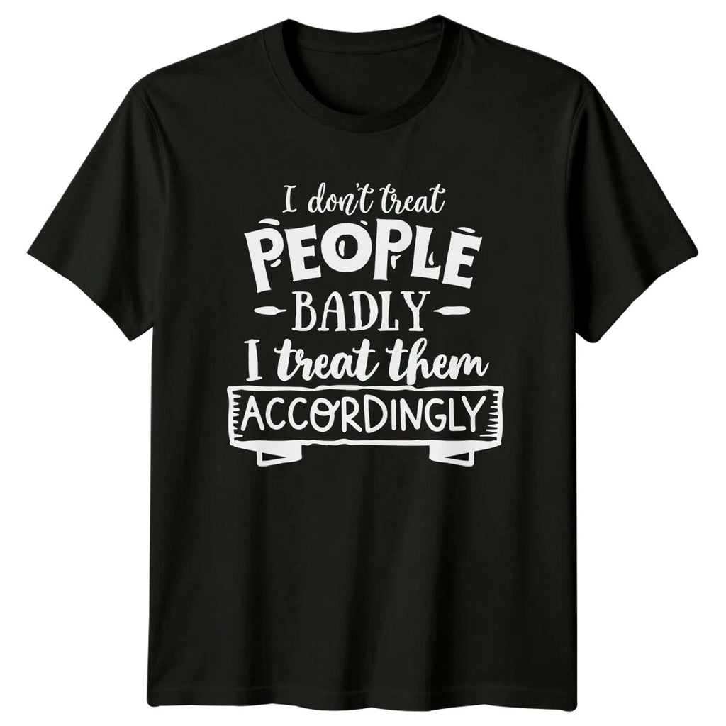 I Don't Treat People Badly Funny Sarcastic Quote T-Shirt