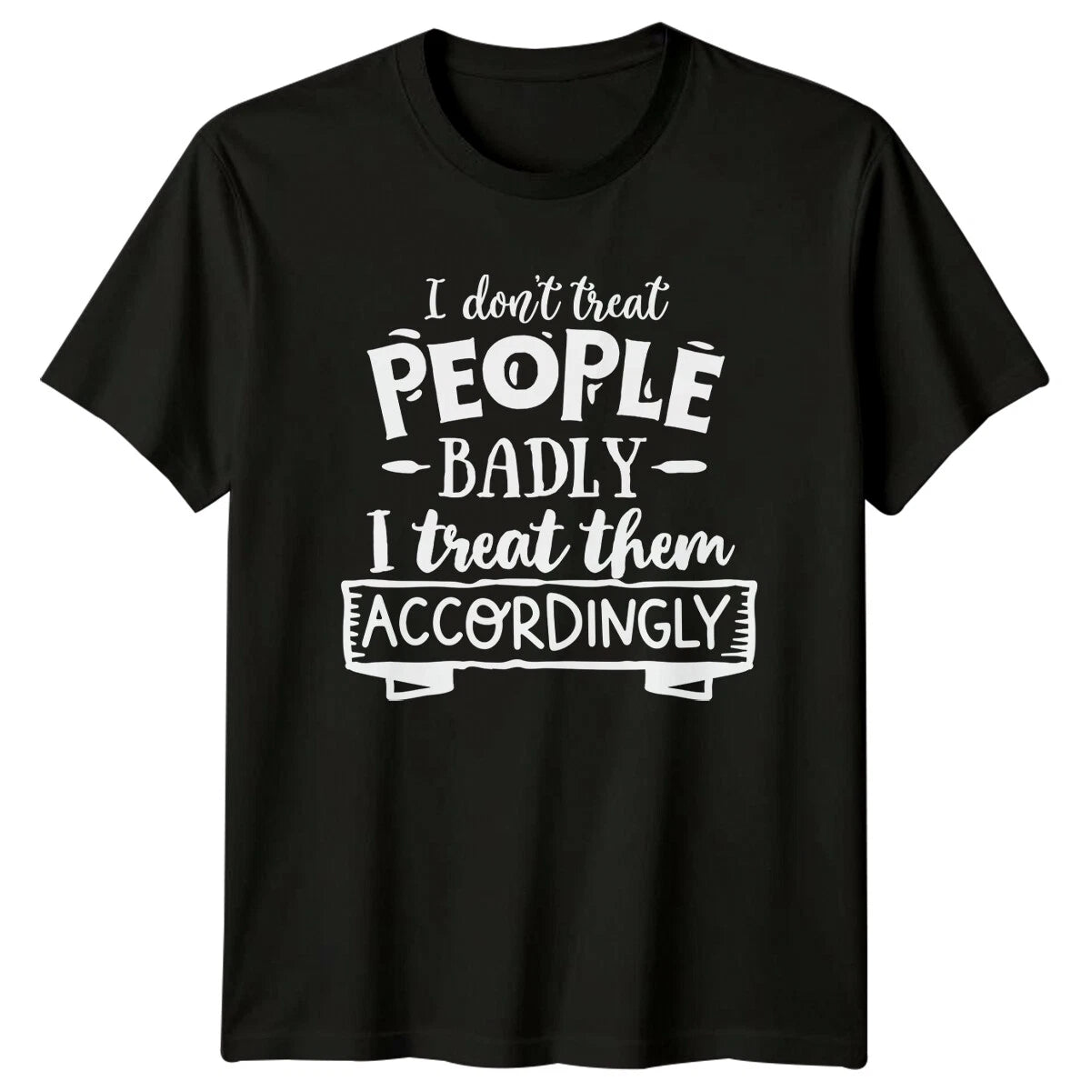 I Don't Treat People Badly Funny Sarcastic Quote T-Shirt