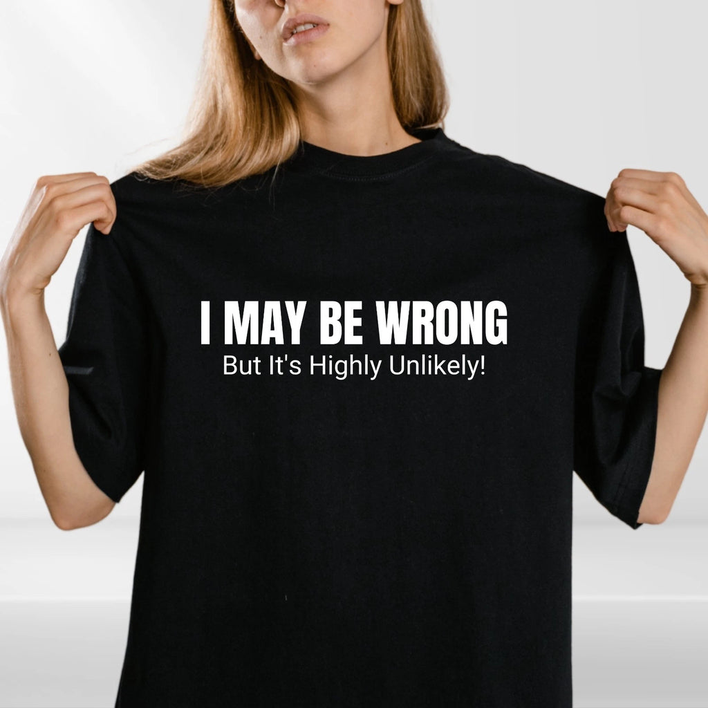 Sarcastic Quote T Shirt “I May Be Wrong” Funny Gift Tee Unisex S-4XL