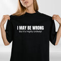 Sarcastic Quote T Shirt “I May Be Wrong” Funny Gift Tee Unisex S-4XL
