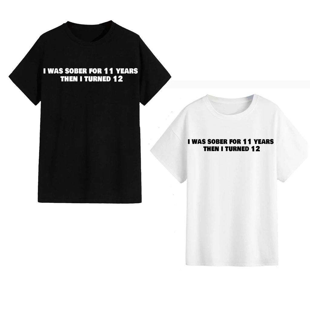 Unisex T-Shirt - I Was Sober For 11 Years Then I Turned 12 - Funny Meme Gift