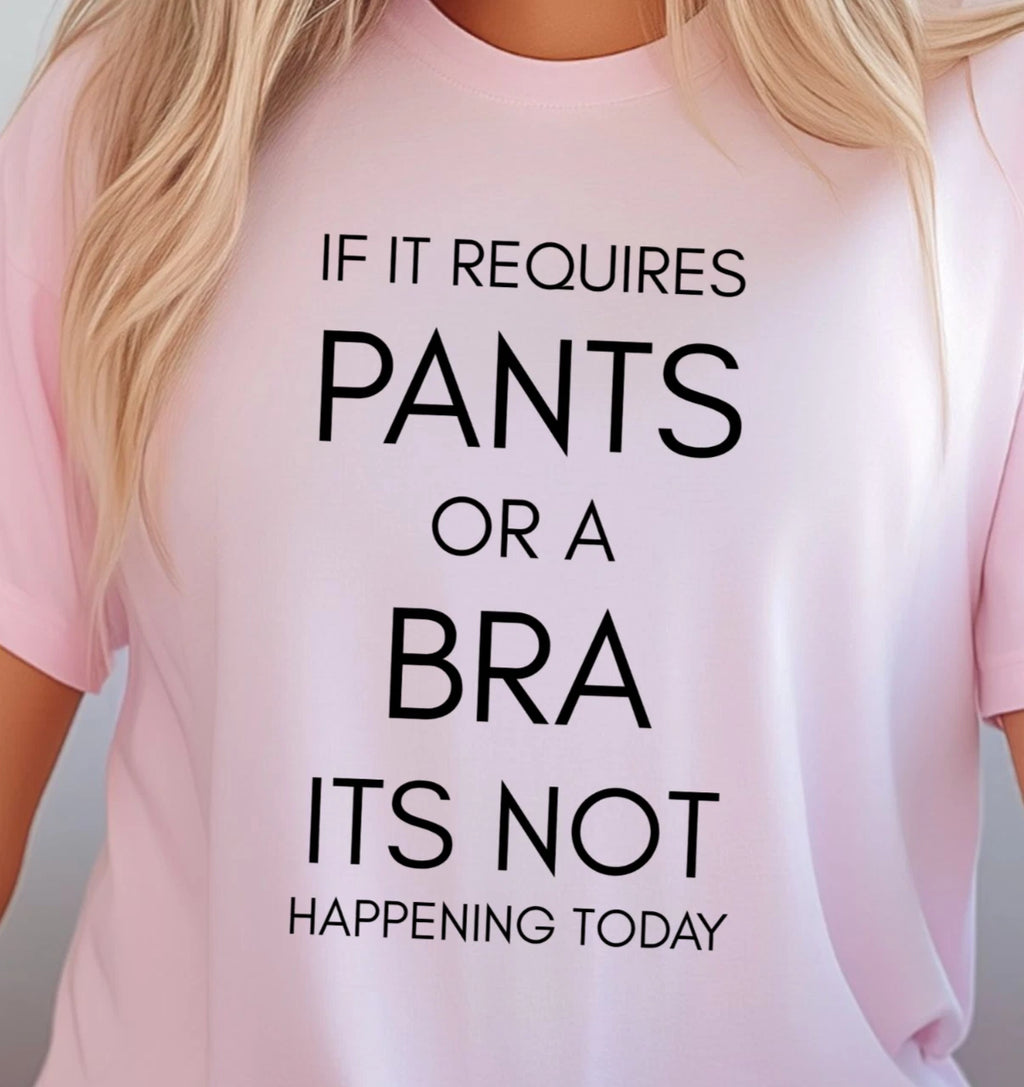 If It Requires Pants Or A Bra Its Not Happening Today T-Shirt, Lazy Day Tee