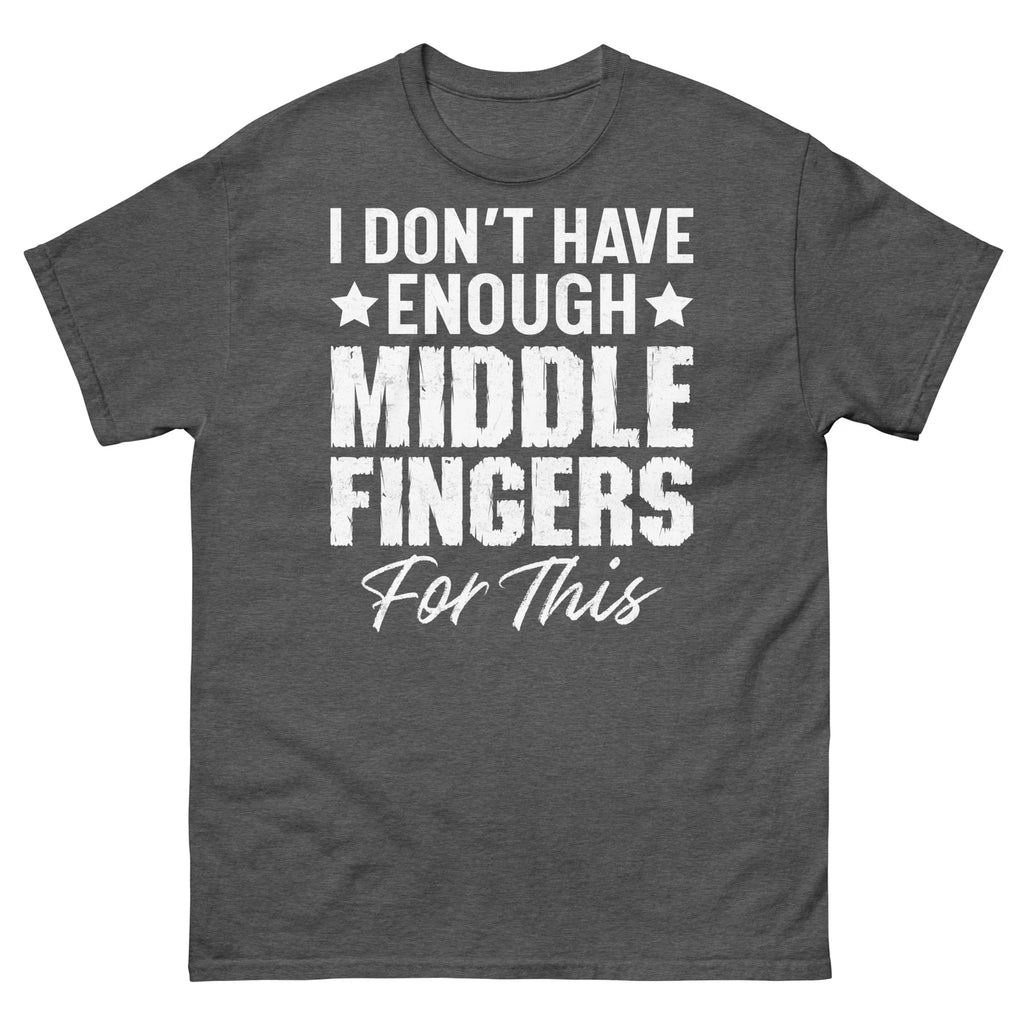 I Don’t Have Enough Middle Fingers for This Sarcastic Men's Classic Tee