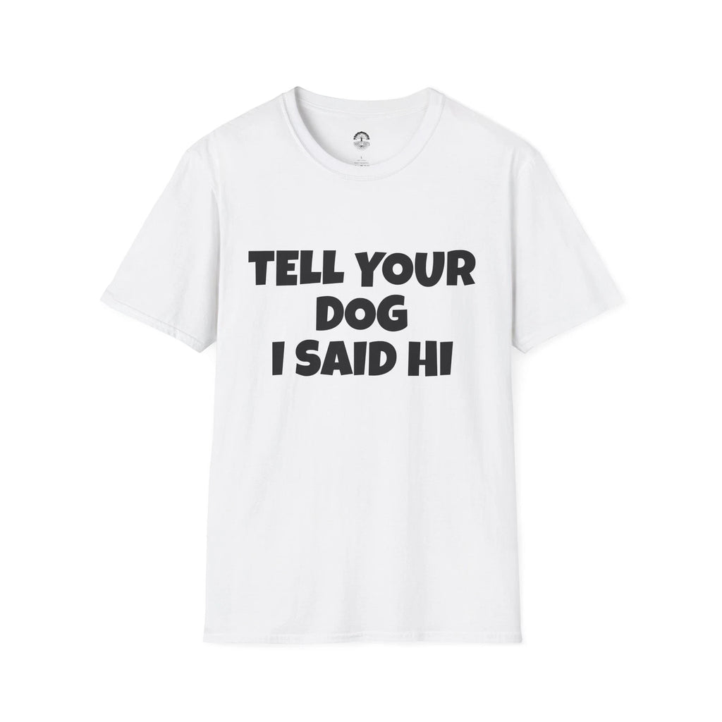 Tell Your Dog I Said Hi T-Shirt | Funny Dog Lover Tee