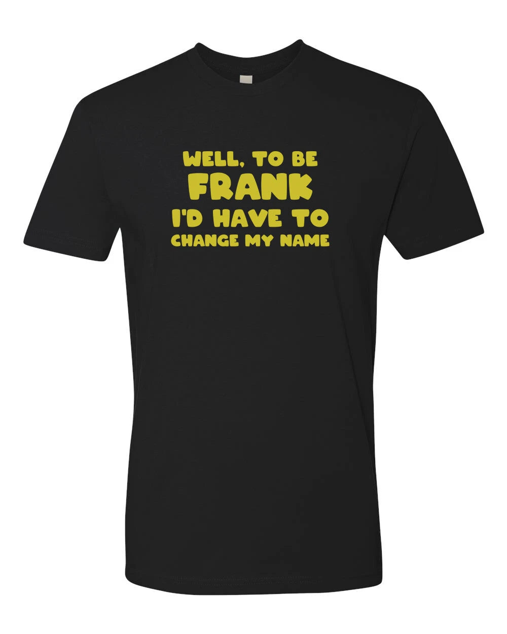 "To be Frank I'd Have to Change My Name" Funny Dad Jokes Tee Graphic T-Shirt