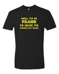 "To be Frank I'd Have to Change My Name" Funny Dad Jokes Tee Graphic T-Shirt