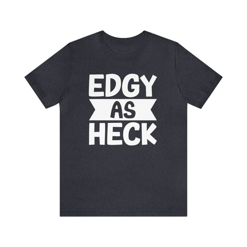 Edgy As Heck? Tee - Funny Shirt, Edgy Tee Shirt, Sarcastic T-Shirt, Unisex Tee