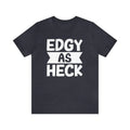Edgy As Heck? Tee - Funny Shirt, Edgy Tee Shirt, Sarcastic T-Shirt, Unisex Tee