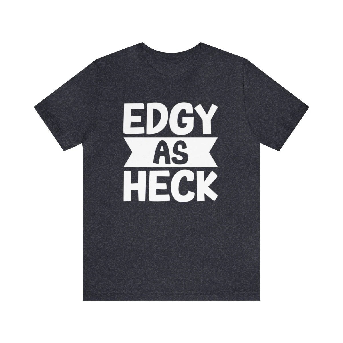 Edgy As Heck? Tee - Funny Shirt, Edgy Tee Shirt, Sarcastic T-Shirt, Unisex Tee