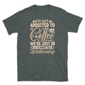 I’m Not Addicted to Coffee We’re in a Relationship Short-Sleeve Unisex T-Shirt