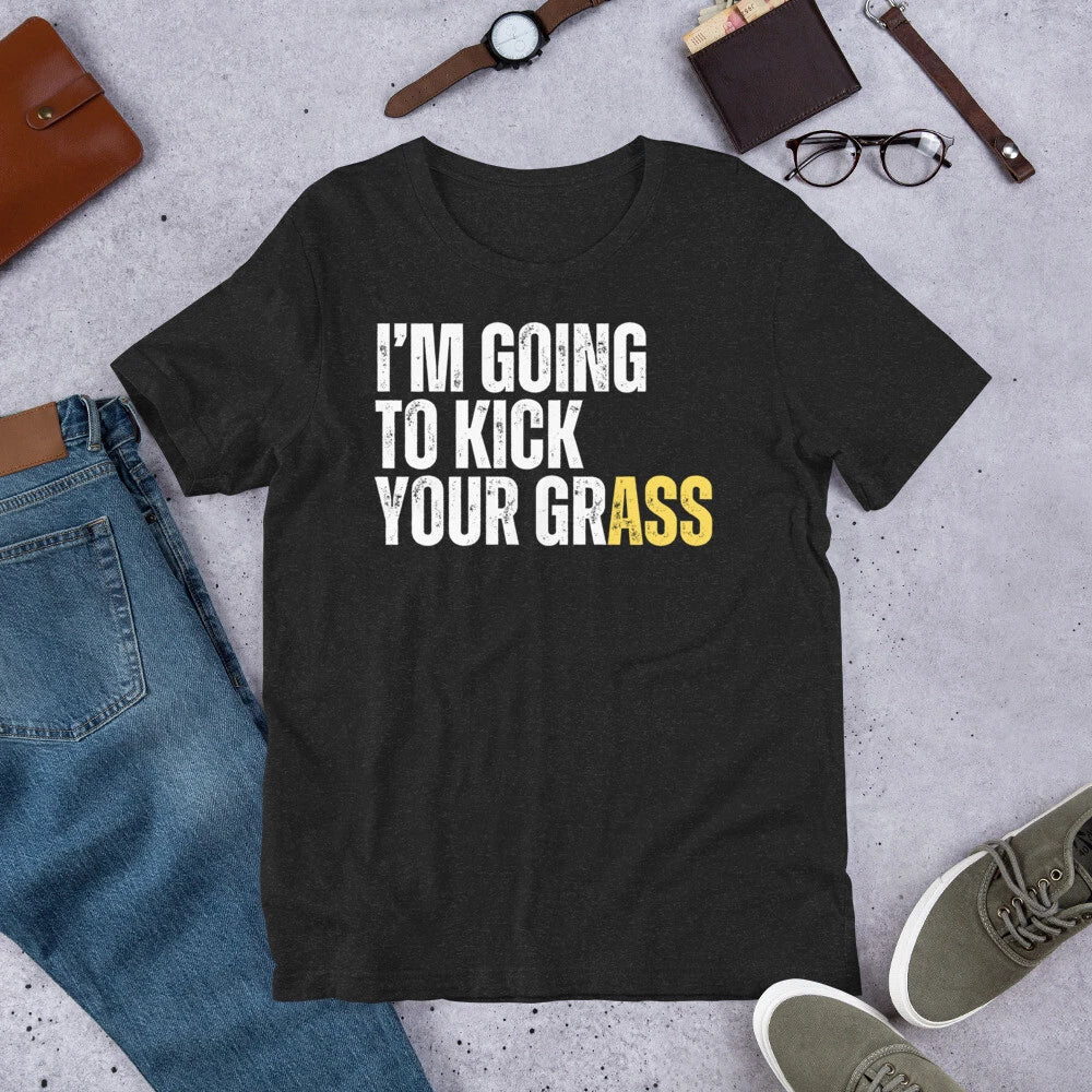 I'm Going to Kick Your Grass Funny Sarcastic Witty Saying t-shirt