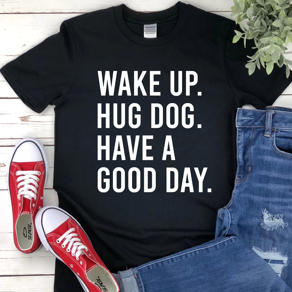 Wake Up. Hug Dog. Have a Good Day. Funny Dog Shirt Dog Lover Unisex T-Shirt
