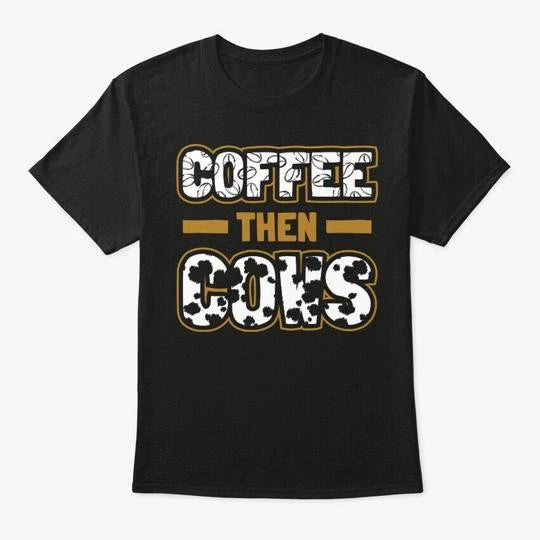 Coffee Then Cows Funny Farmer Gift T-Shirt Made in the USA Size S to 5XL