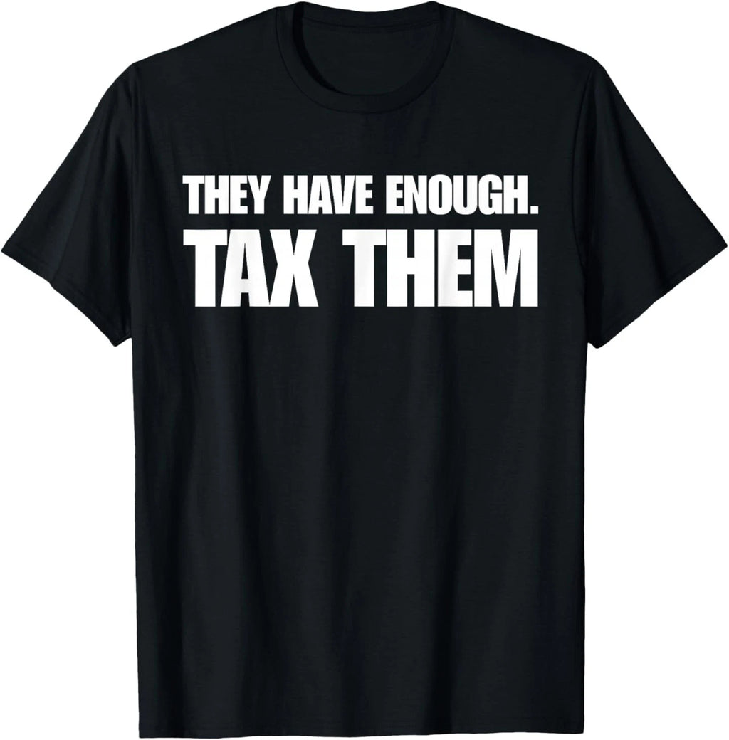 They Have Enough Tax Them Sarcastic Humor Quote T-Shirt