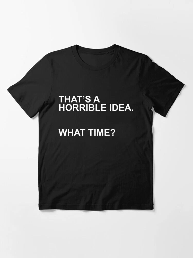 That's a Horrible Idea What Time Sarcastic Humor Graphic Novelty Funny T Shirt
