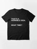 That's a Horrible Idea What Time Sarcastic Humor Graphic Novelty Funny T Shirt