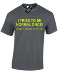 I TRIED TO BE NORMAL ONCE MENS T SHIRT FUNNY JOKE NOVELTY COMEDY DESIGN TOP