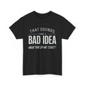 Sarcastic Unisex Tee Bad Idea Funny Shirt  Cotton Top Sarcasm Gift Humor Tshirt