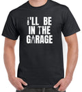 I'll Be In The Garage Funny Mechanic Fathers Day Birthday Dad Gift T-Shirt