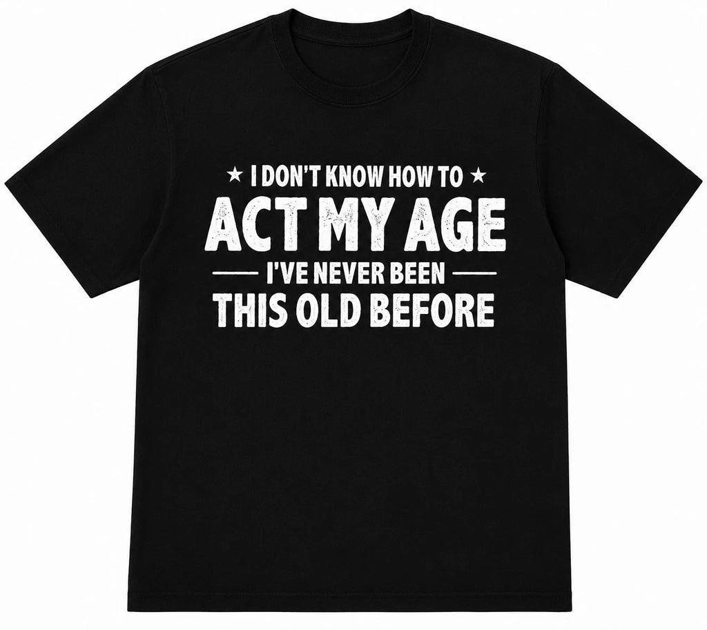 I Don't Know How To Act My Age T Shirt Funny Birthday Gift Sarcastic Graphic Tee