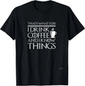 Thats What I Do I Drink Coffee and I Know Things - Fun Shirt T-Shirt